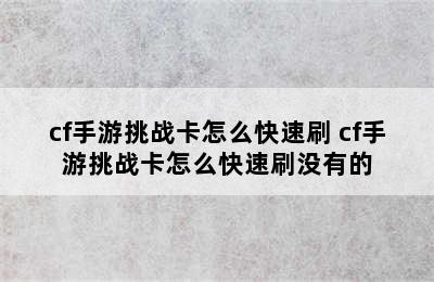 cf手游挑战卡怎么快速刷 cf手游挑战卡怎么快速刷没有的